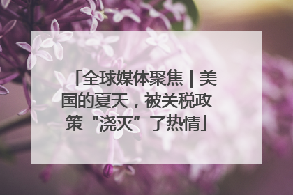 全球媒体聚焦｜美国的夏天，被关税政策“浇灭”了热情