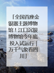 全国首座金银器主题博物馆！江口沉银博物馆今年底投入试运行｜万千气象看四川