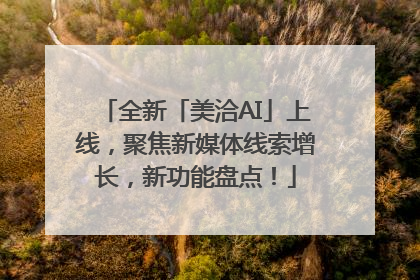 全新「美洽AI」上线，聚焦新媒体线索增长，新功能盘点！
