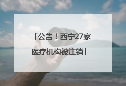 公告！西宁27家医疗机构被注销