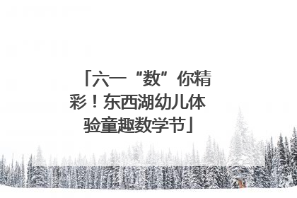 六一“数”你精彩！东西湖幼儿体验童趣数学节