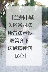 兰州市城关区各司法所普法宣传双管齐下 法治精神润民心