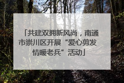共建双拥新风尚，南通市崇川区开展“爱心剪发 情暖老兵”活动