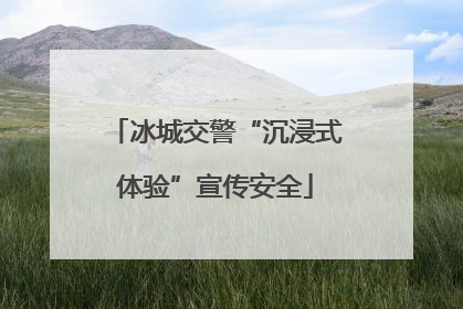 冰城交警“沉浸式体验”宣传安全