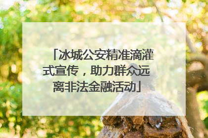 冰城公安精准滴灌式宣传，助力群众远离非法金融活动