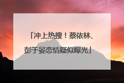 冲上热搜！蔡依林、彭于晏恋情疑似曝光