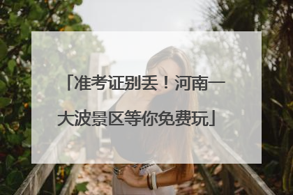 准考证别丢！河南一大波景区等你免费玩