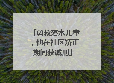 勇救落水儿童，他在社区矫正期间获减刑