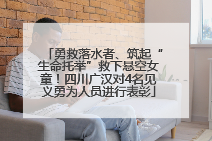 勇救落水者、筑起“生命托举”救下悬空女童！四川广汉对4名见义勇为人员进行表彰
