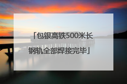 包银高铁500米长钢轨全部焊接完毕
