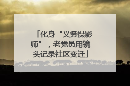 化身“义务摄影师”，老党员用镜头记录社区变迁