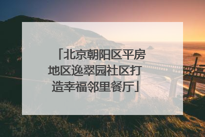 北京朝阳区平房地区逸翠园社区打造幸福邻里餐厅