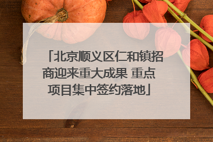 北京顺义区仁和镇招商迎来重大成果 重点项目集中签约落地