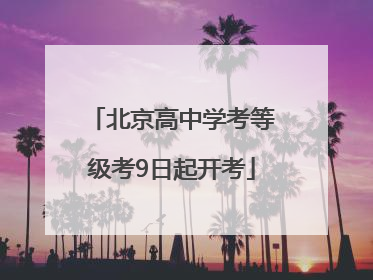 北京高中学考等级考9日起开考