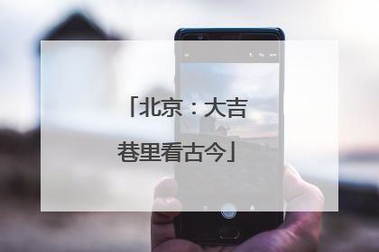 北京：大吉巷里看古今