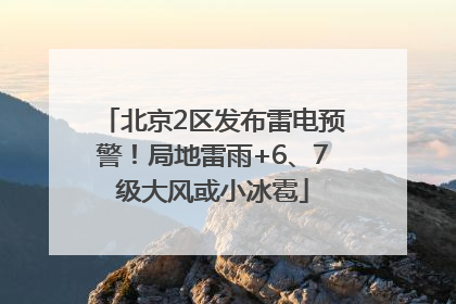 北京2区发布雷电预警！局地雷雨+6、7级大风或小冰雹