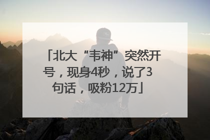 北大“韦神”突然开号，现身4秒，说了3句话，吸粉12万
