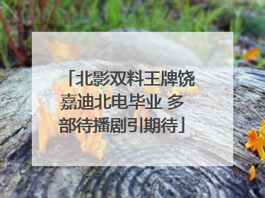北影双料王牌饶嘉迪北电毕业 多部待播剧引期待