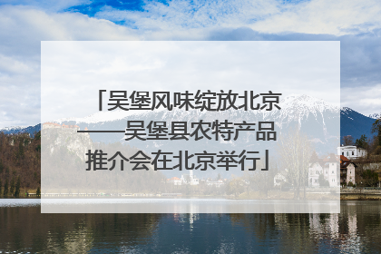 吴堡风味绽放北京——吴堡县农特产品推介会在北京举行