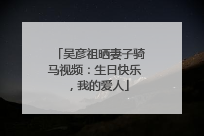 吴彦祖晒妻子骑马视频：生日快乐，我的爱人