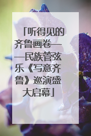 听得见的齐鲁画卷——民族管弦乐《写意齐鲁》巡演盛大启幕