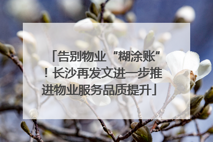 告别物业“糊涂账”！长沙再发文进一步推进物业服务品质提升