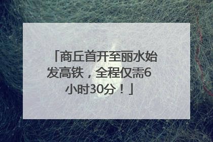 商丘首开至丽水始发高铁，全程仅需6小时30分！