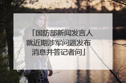 国防部新闻发言人就近期涉军问题发布消息并答记者问