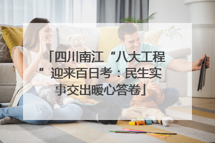 四川南江“八大工程”迎来百日考：民生实事交出暖心答卷