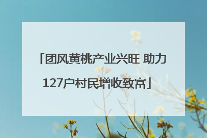 团风黄桃产业兴旺 助力127户村民增收致富