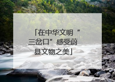 在中华文明“三岔口”感受蔚县文物之美