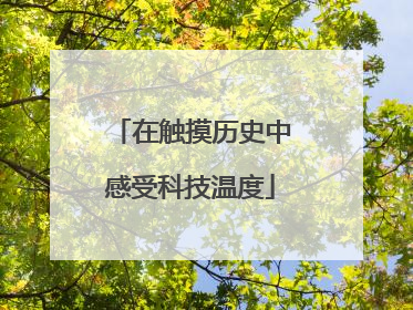 在触摸历史中感受科技温度