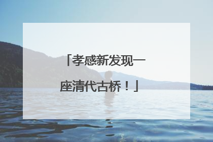 孝感新发现一座清代古桥！
