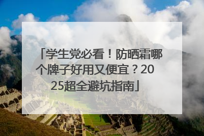 学生党必看！防晒霜哪个牌子好用又便宜？2025超全避坑指南