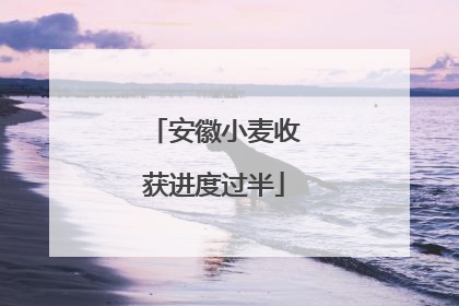 安徽小麦收获进度过半