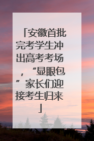 安徽首批完考学生冲出高考考场，“显眼包”家长们迎接考生归来