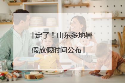 定了！山东多地暑假放假时间公布
