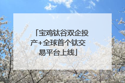 宝鸡钛谷双企投产+全球首个钛交易平台上线