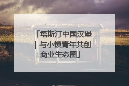 塔斯汀中国汉堡｜与小镇青年共创商业生态圈