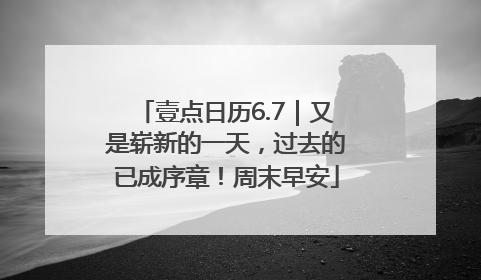 壹点日历6.7｜又是崭新的一天，过去的已成序章！周末早安