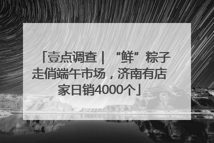 壹点调查｜“鲜”粽子走俏端午市场，济南有店家日销4000个