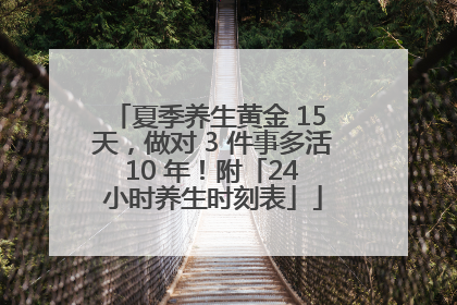 夏季养生黄金 15 天，做对 3 件事多活 10 年！附「24 小时养生时刻表」