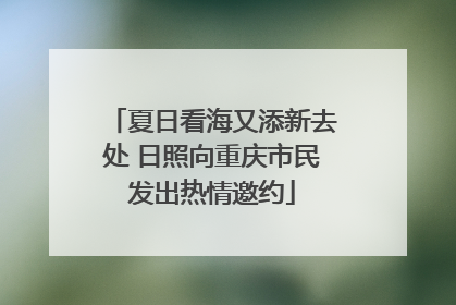 夏日看海又添新去处 日照向重庆市民发出热情邀约