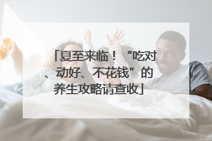 夏至来临！“吃对、动好、不花钱”的养生攻略请查收