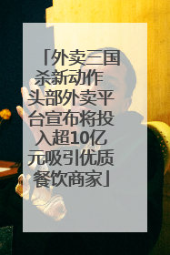 外卖三国杀新动作 头部外卖平台宣布将投入超10亿元吸引优质餐饮商家