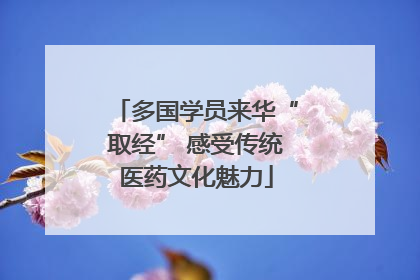 多国学员来华“取经” 感受传统医药文化魅力