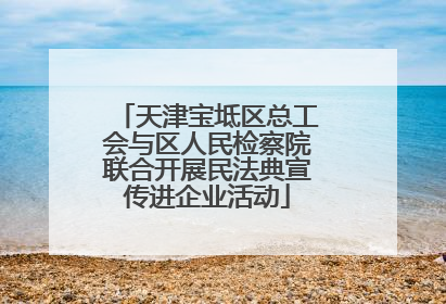 天津宝坻区总工会与区人民检察院联合开展民法典宣传进企业活动