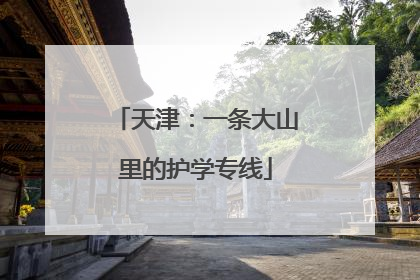 天津：一条大山里的护学专线