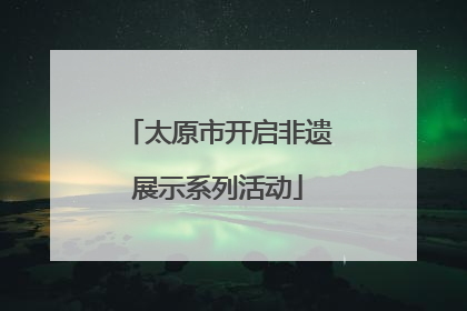 太原市开启非遗展示系列活动
