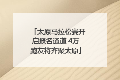 太原马拉松赛开启报名通道 4万跑友将齐聚太原